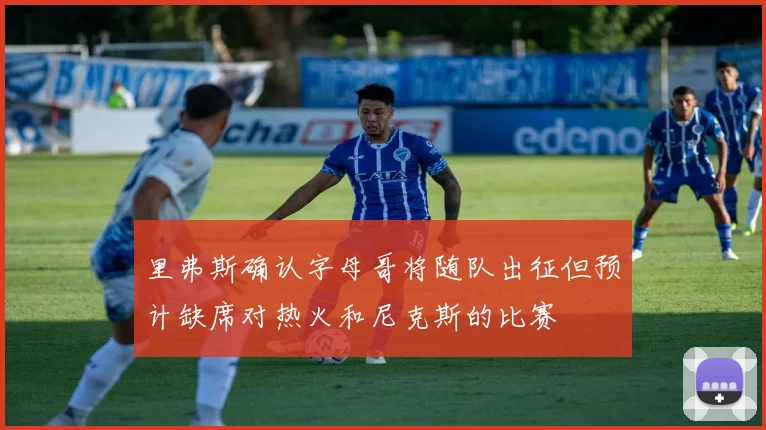 里弗斯确认字母哥将随队出征但预计缺席对热火和尼克斯的比赛
