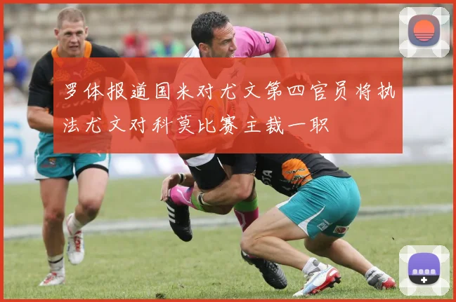 罗体报道国米对尤文第四官员将执法尤文对科莫比赛主裁一职