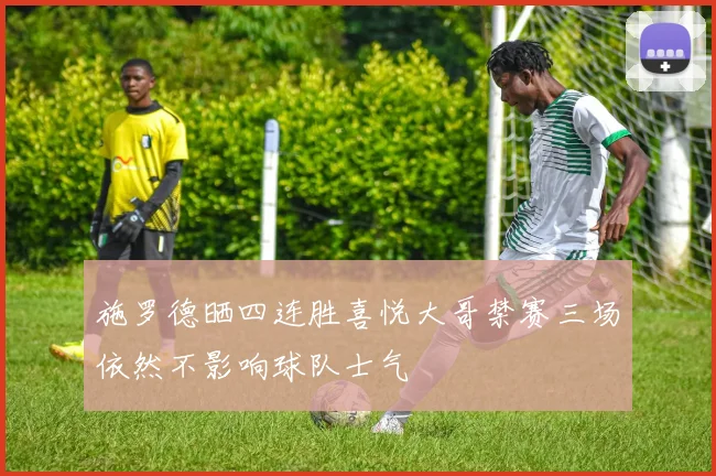 施罗德晒四连胜喜悦大哥禁赛三场依然不影响球队士气