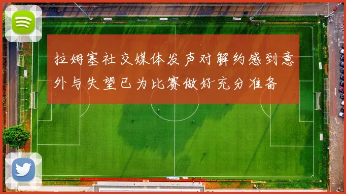 拉姆塞社交媒体发声对解约感到意外与失望已为比赛做好充分准备