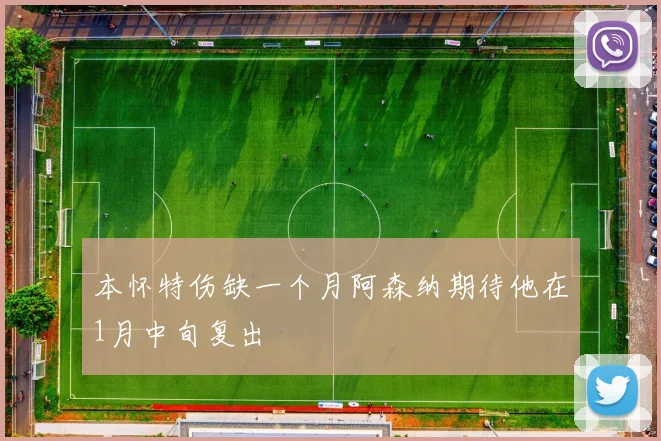 本怀特伤缺一个月阿森纳期待他在1月中旬复出