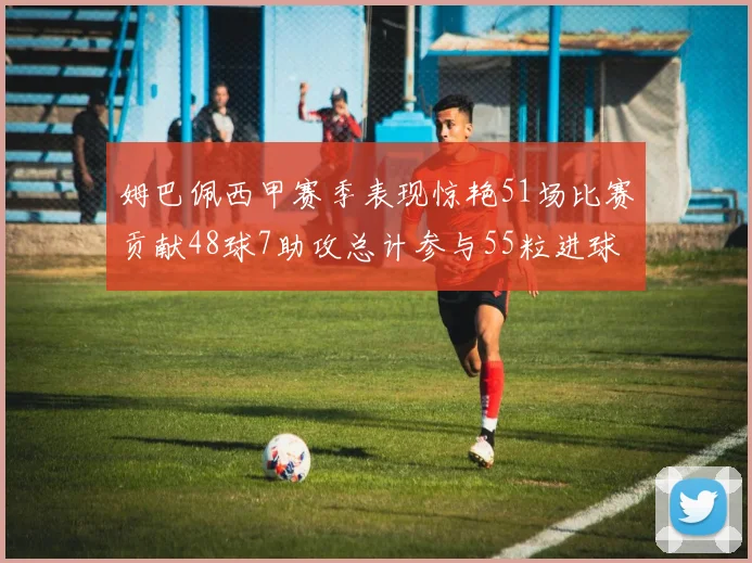 姆巴佩西甲赛季表现惊艳51场比赛贡献48球7助攻总计参与55粒进球