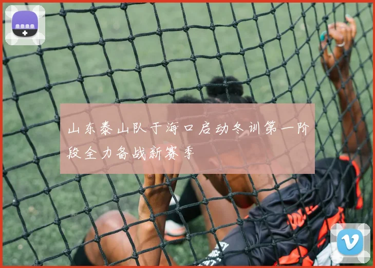 山东泰山队于海口启动冬训第一阶段全力备战新赛季