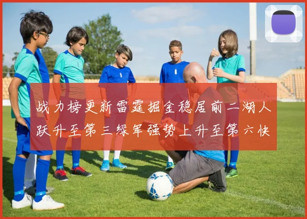 战力榜更新雷霆掘金稳居前二湖人跃升至第三绿军强势上升至第六快船垫底