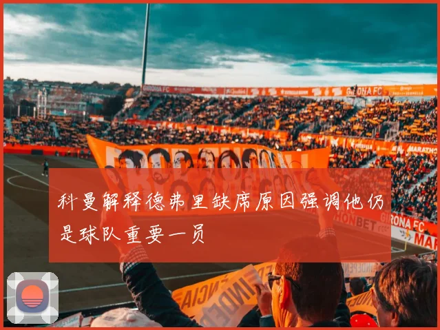 科曼解释德弗里缺席原因强调他仍是球队重要一员