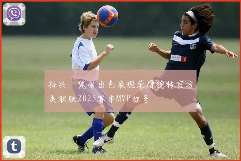 孙兴慜凭借出色表现荣膺德转官方美职联2025赛季MVP称号