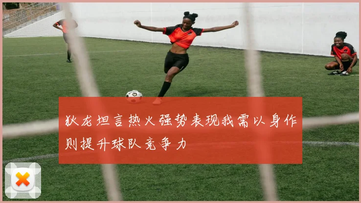 狄龙坦言热火强势表现我需以身作则提升球队竞争力