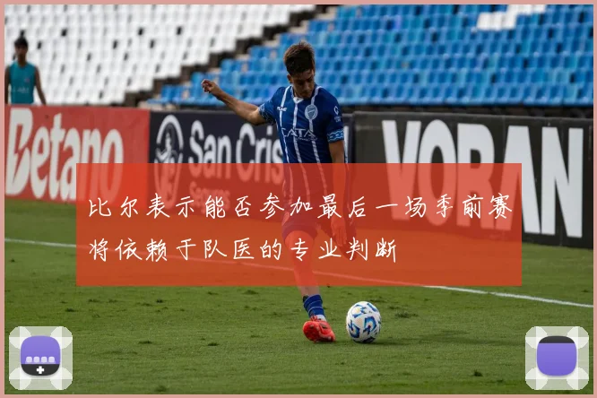 比尔表示能否参加最后一场季前赛将依赖于队医的专业判断