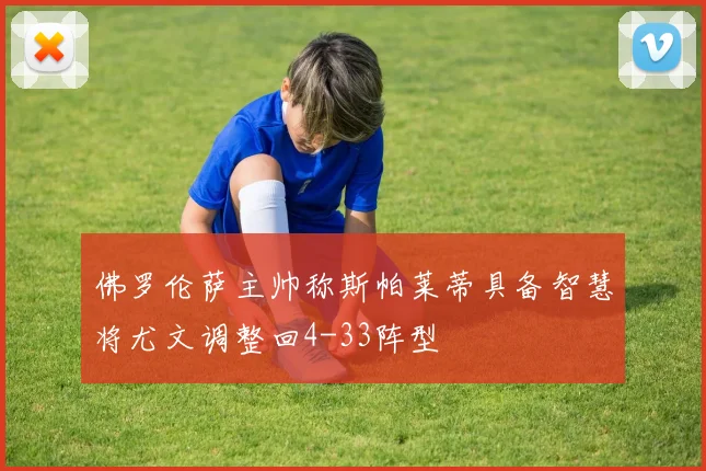 佛罗伦萨主帅称斯帕莱蒂具备智慧将尤文调整回4-33阵型