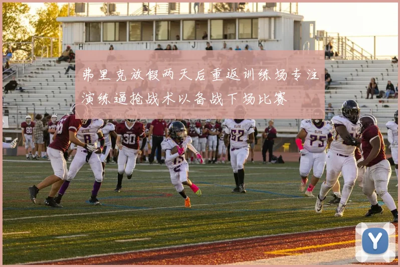 弗里克放假两天后重返训练场专注演练逼抢战术以备战下场比赛