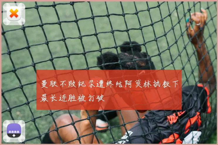 曼联不败纪录遭终结阿莫林执教下最长连胜被打破