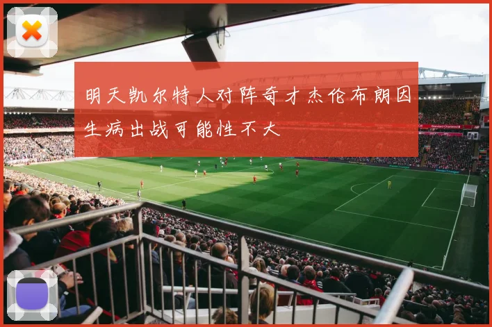 明天凯尔特人对阵奇才杰伦布朗因生病出战可能性不大
